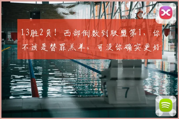 13胜2负！西部倒数到联盟第1，你不该是替罪羔羊，可没你确实更好