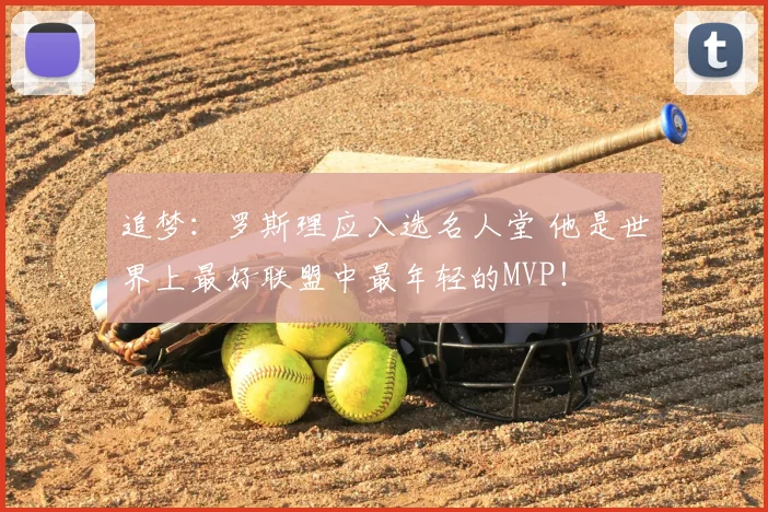 追梦：罗斯理应入选名人堂 他是世界上最好联盟中最年轻的MVP！