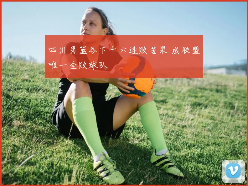 四川男篮吞下十六连败苦果 成联盟唯一全败球队