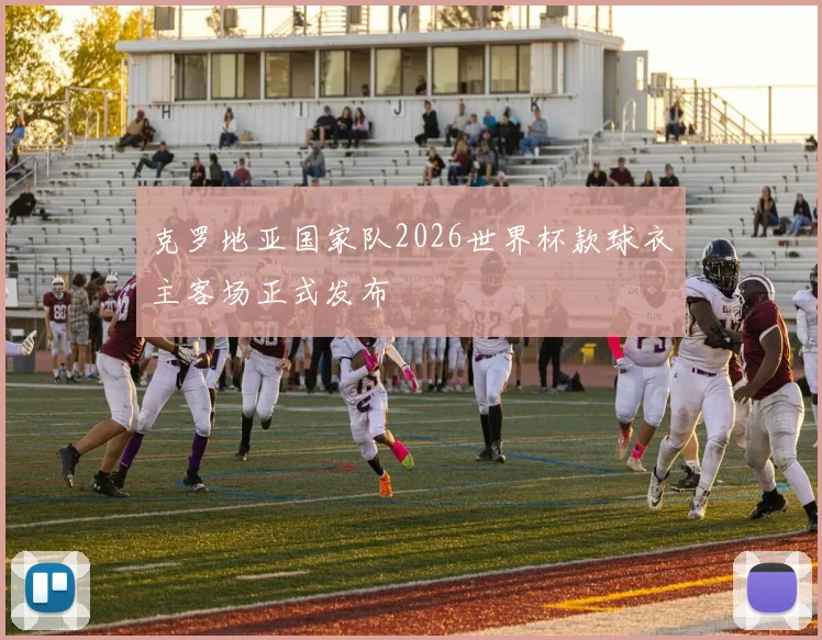 克罗地亚国家队2026世界杯款球衣主客场正式发布