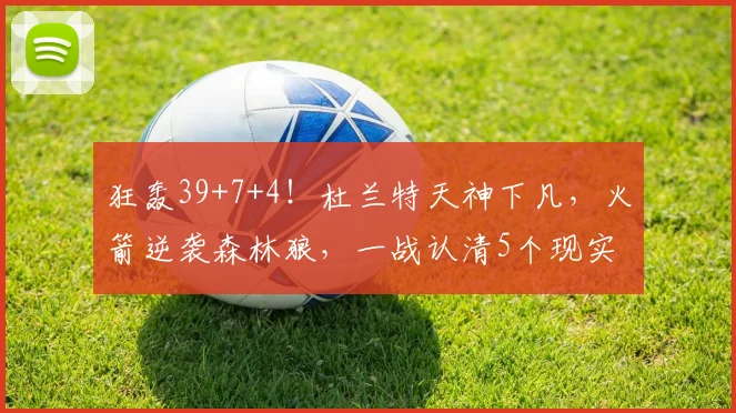 狂轰39+7+4！杜兰特天神下凡，火箭逆袭森林狼，一战认清5个现实