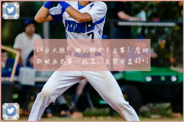 14分大胜！湖人锁定季后赛！詹姆斯破历史第一纪录，东契奇轰42+12