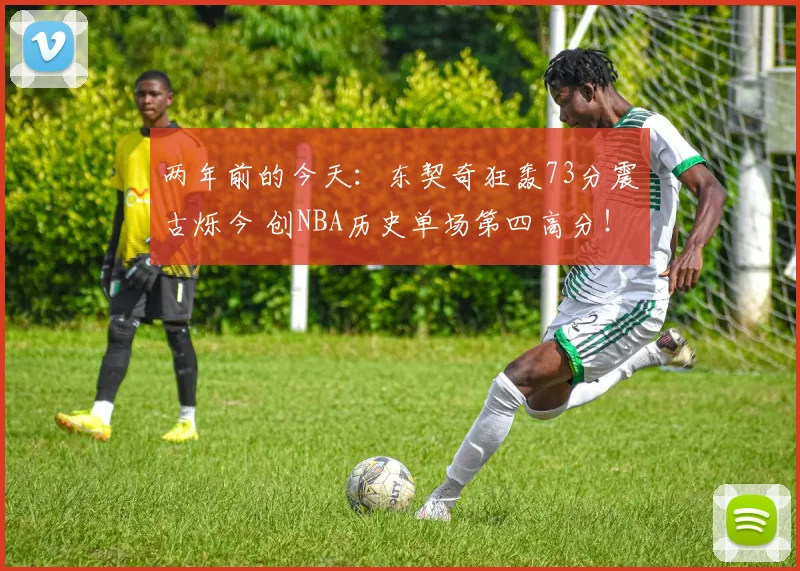两年前的今天：东契奇狂轰73分震古烁今 创NBA历史单场第四高分！