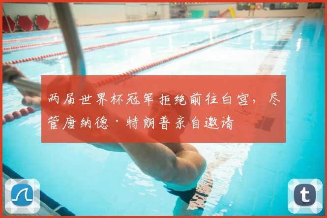 两届世界杯冠军拒绝前往白宫，尽管唐纳德·特朗普亲自邀请