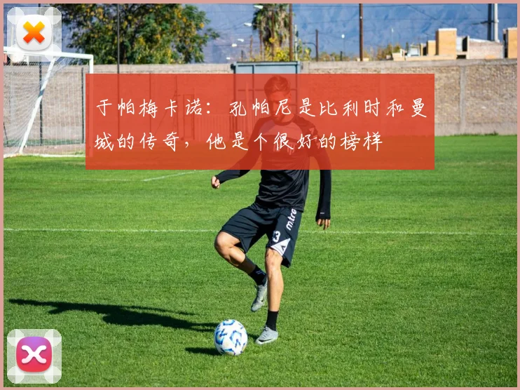 于帕梅卡诺：孔帕尼是比利时和曼城的传奇，他是个很好的榜样