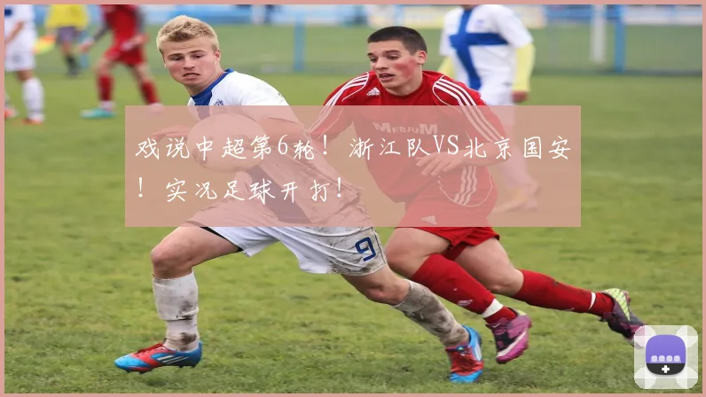 戏说中超第6轮！浙江队VS北京国安！实况足球开打！
