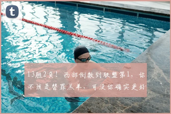 13胜2负！西部倒数到联盟第1，你不该是替罪羔羊，可没你确实更好