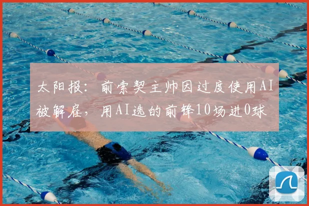 太阳报：前索契主帅因过度使用AI被解雇，用AI选的前锋10场进0球