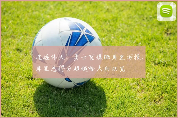 追逐伟大！勇士官媒晒库里海报：库里总得分超越哈夫利切克