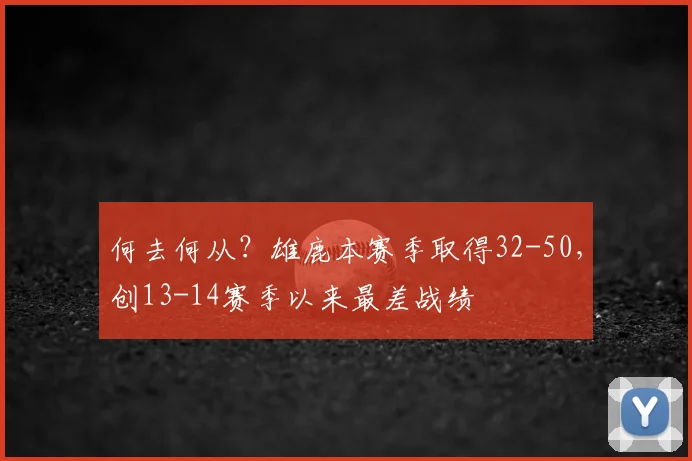 何去何从？雄鹿本赛季取得32-50，创13-14赛季以来最差战绩