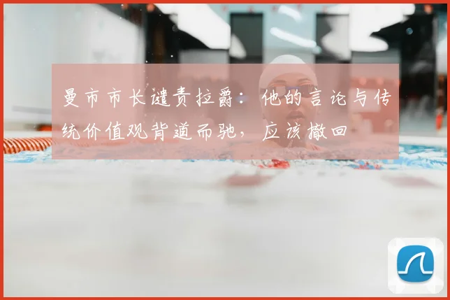 曼市市长谴责拉爵：他的言论与传统价值观背道而驰，应该撤回