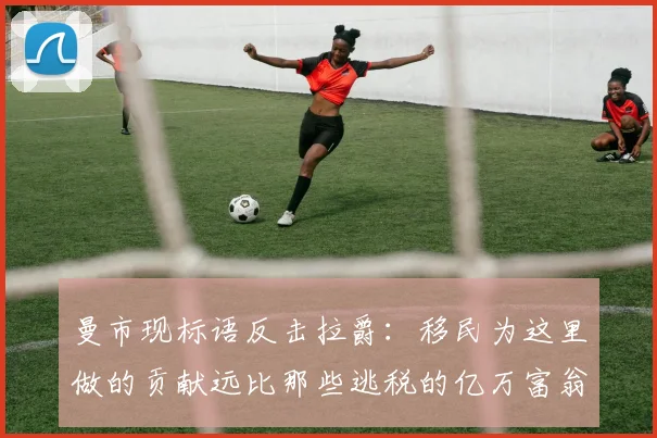 曼市现标语反击拉爵：移民为这里做的贡献远比那些逃税的亿万富翁更多