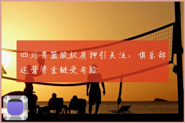 四川男篮股权质押引关注，俱乐部运营资金链受考验