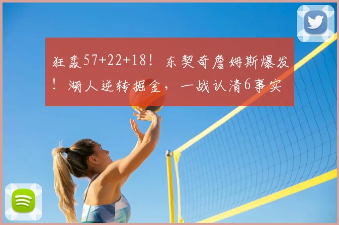 狂轰57+22+18！东契奇詹姆斯爆发！湖人逆转掘金，一战认清6事实