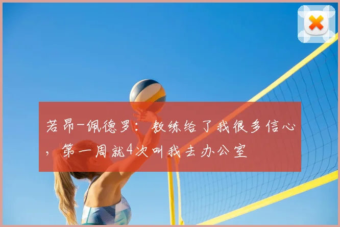 若昂-佩德罗：教练给了我很多信心，第一周就4次叫我去办公室