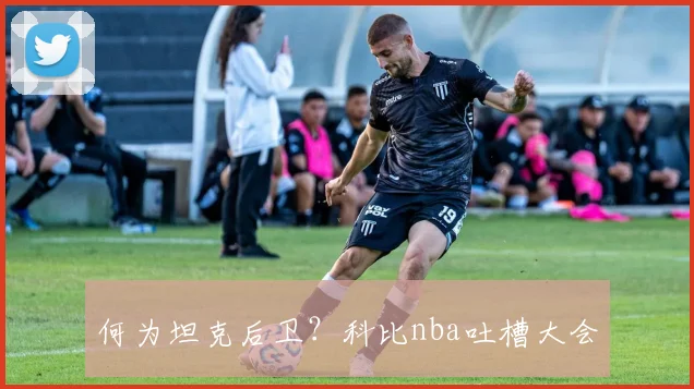 何为坦克后卫？科比nba吐槽大会