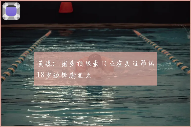 英媒：诸多顶级豪门正在关注昂热18岁边锋谢里夫