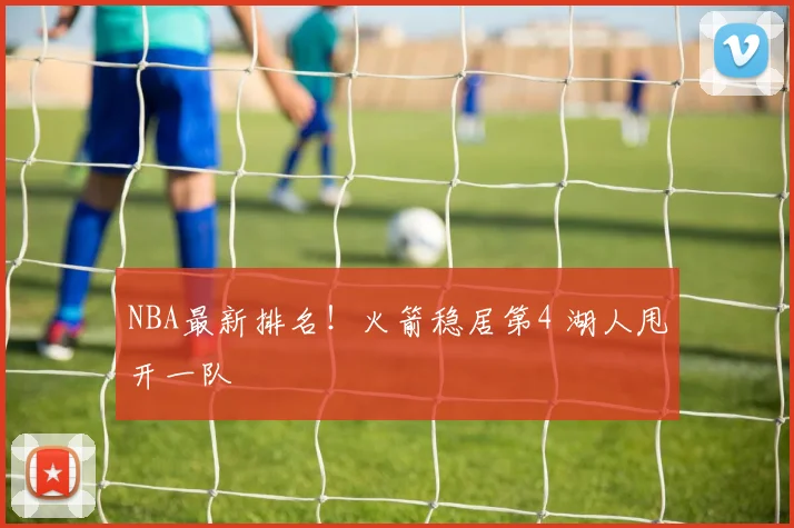 NBA最新排名！火箭稳居第4 湖人甩开一队