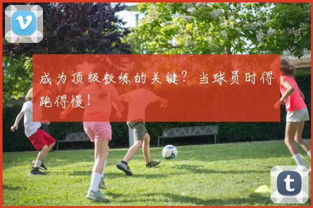 成为顶级教练的关键？当球员时得跑得慢！