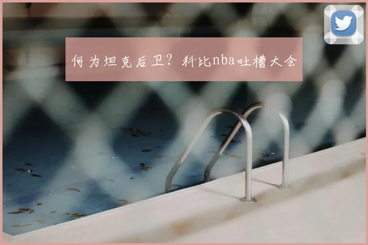 何为坦克后卫？科比nba吐槽大会