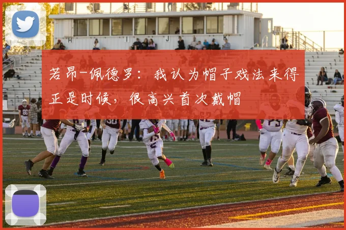 若昂-佩德罗：我认为帽子戏法来得正是时候，很高兴首次戴帽