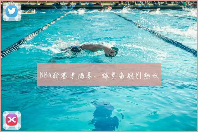 NBA新赛季揭幕，球员备战引热议