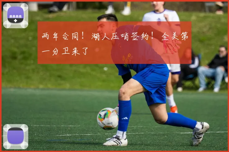 两年合同！湖人压哨签约！全美第一分卫来了