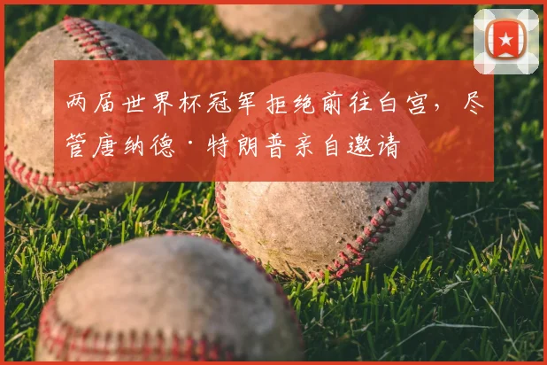 两届世界杯冠军拒绝前往白宫，尽管唐纳德·特朗普亲自邀请