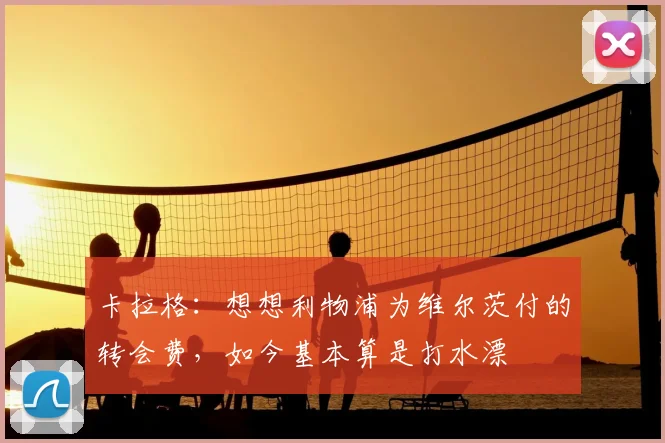 卡拉格：想想利物浦为维尔茨付的转会费，如今基本算是打水漂