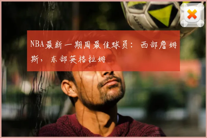 NBA最新一期周最佳球员：西部詹姆斯，东部英格拉姆