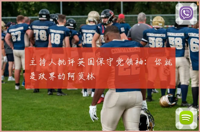 主持人批评英国保守党领袖：你就是政界的阿莫林