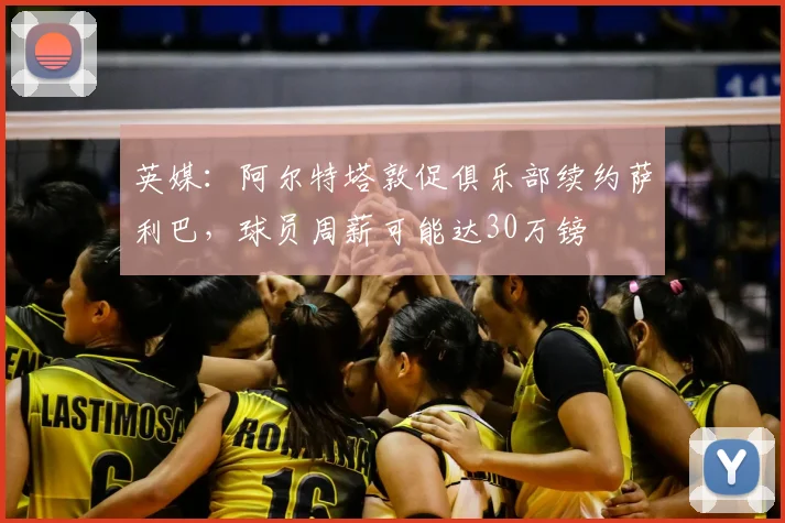 英媒：阿尔特塔敦促俱乐部续约萨利巴，球员周薪可能达30万镑