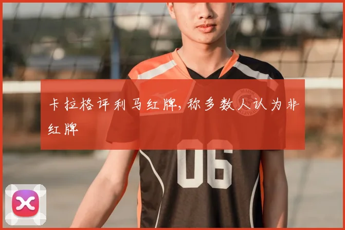 卡拉格评利马红牌,称多数人认为非红牌