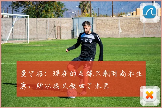 曼宁格：现在的足球只剩时尚和生意，所以我又做回了木匠