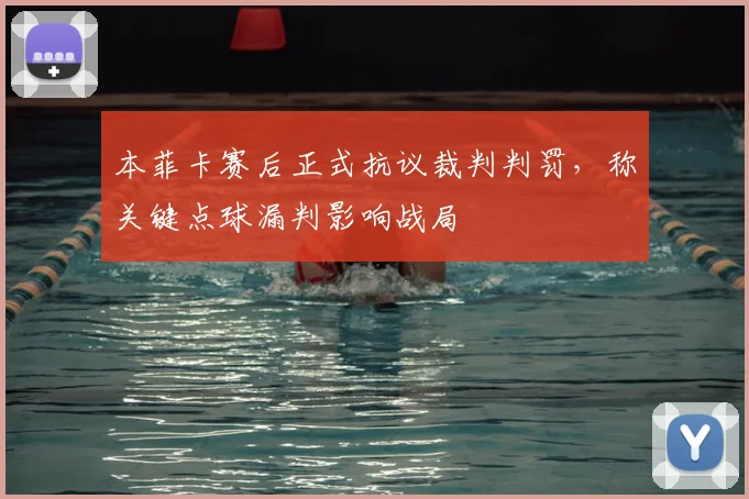 本菲卡赛后正式抗议裁判判罚，称关键点球漏判影响战局
