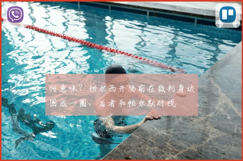 何意味？切尔西开场前在裁判身边围成一圈，后者和帕尔默对视