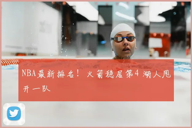 NBA最新排名！火箭稳居第4 湖人甩开一队