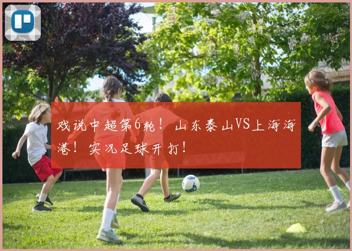 戏说中超第6轮！山东泰山VS上海海港！实况足球开打！