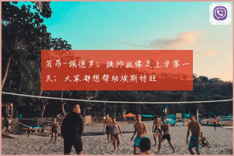 若昂-佩德罗：换帅就像是上学第一天；大家都想帮助埃斯特旺